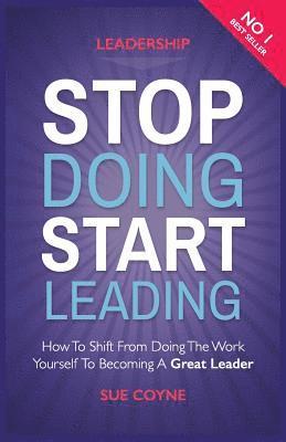 Stop Doing, Start Leading: How to Shift from Doing the Work Yourself to Becoming a Great Leader av Sue Coyne