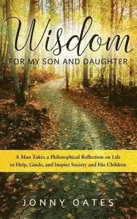 Jonny Oates - Wisdom for My Son and Daughter: A Man Takes a Philosophical Reflection on Life to Help, Guide, and Inspire Society and His Children, Häftad. Tillgänglighet: Lägg i varukorg