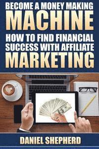 Daniel Shepherd - Become a Money Making Machine: How to Find Financial Success with Affiliate Marketing, Häftad. Tillgänglighet: Lägg i varukorg
