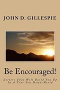 Be Encouraged!: Letters That Will Build You Up In A Tear You Down World
