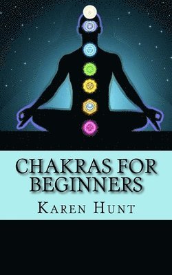 Chakras For Beginners, Karen Hunt - Chakras For Beginners: Easy Practical Guide to Understanding Your 7 Core Chakras For Internal Energy & Balance., Häftad
