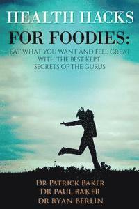 Patrick Baker, Ryan Berlin - Health Hacks for Foodies: Eat What You Want and Feel Great with The Best Kept Secrets of The Gurus, Häftad