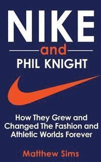 Matthew Sims - Nike and Phil Knight: How They Grew and Changed The Fashion and Athletic Worlds Forever, Häftad. Tillgänglighet: Lägg i varukorg