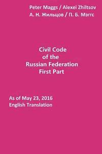 Alexei N. Zhiltsov, Peter B. Maggs - Civil Code of the Russian Federation: First Part: As of May 23, 2016, Häftad