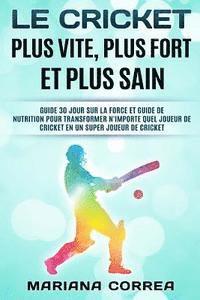 Mariana Correa - LE CRICKET PLUS VITE, PLUS FORT Et PLUS SAIN: GUIDE 30 JOUR SUR LA FORCE ET GUIDE DE NUTRITION POUR TRANSFORMER N'IMPORTE QUEL JOUEUR DE CRICKET EN UN, Häftad