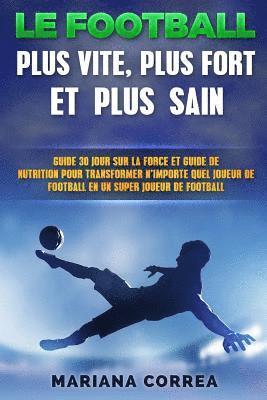 Mariana Correa - Le FOOTBALL PLUS VITE, PLUS FORT ET PLUS SAIN: GUIDE 30 JOUR SUR LA FORCE ET LA NUTRITION POUR TRANSFORMER N'IMPORTE QUEL JOUEUR DE FOOTBALL En UN JOU, Häftad