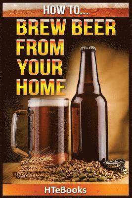Htebooks - How To Brew Beer From Your Home, Häftad