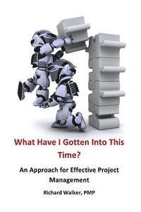 Richard Walker - What Have I Gotten Into This Time?: An Approach for Effective Project Management, Häftad