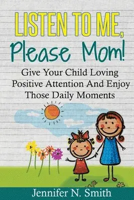 Jennifer N. Smith - Positive Parenting: Listen To Me, Please Mom! Give Your Child Loving Positive Attention And Enjoy Those Daily Moments, Häftad. Tillgänglighet: Lägg i varukorg