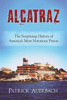 Patrick Auerbach - Alcatraz: The Surprising History of America's Most Notorious Prison, Häftad