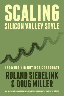 Doug Miller, Roland Siebelink - Scaling Silicon Valley Style. Growing Big But not Corporate. Vol.I: Mid-Stage: The playbook for the mid-stage startup. From seed funding to Series C., Häftad. Tillgänglighet: Lägg i varukorg