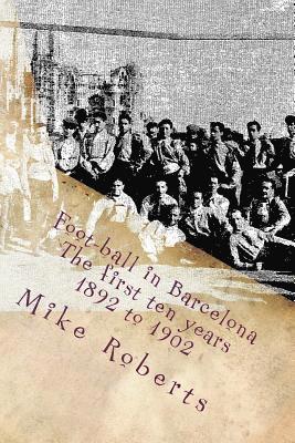 Mike Roberts - Foot-ball in Barcelona: The first ten years (1892 to 1902), Häftad