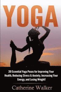 Catherine Walker - Yoga: 20 Essential Yoga Poses for Improving Your Health, Reducing Stress & Anxiety, Increasing Your Energy, and Losing Weigh, Häftad. Tillgänglighet: Lägg i varukorg