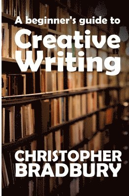 Chris Bradbury - A Beginner's Guide to Creative Writing, Häftad. Tillgänglighet: Lägg i varukorg
