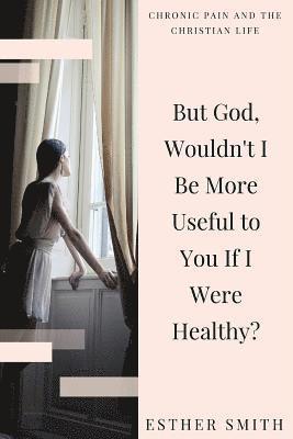 Esther Smith - But God, Wouldn't I Be More Useful to You If I Were Healthy?, Häftad. Tillgänglighet: Lägg i varukorg