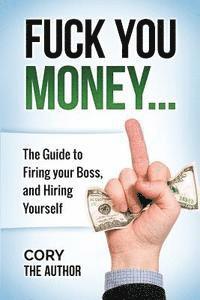 Cory The Author - Fuck You Money: The Guide to firing your boss and hiring yourself, Häftad