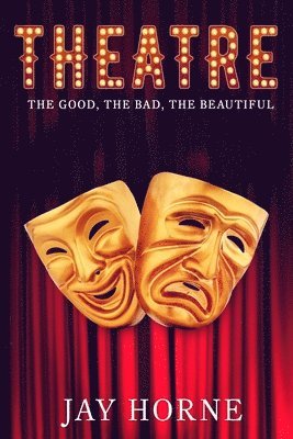 Jay Horne - Theatre: The Good, The Bad, The Beautiful, Häftad