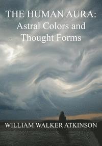 Swami Panchadasi, William Walker Atkinson - The HUMAN AURA: Astral Colors and Thought Forms, Häftad