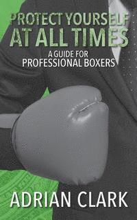 Adrian Clark - Protect Yourself at All Times: A Guide for Professional Boxers, Häftad. Tillgänglighet: Lägg i varukorg