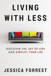 Living With Less: Discover The Joy of Less And Simplify Your Life