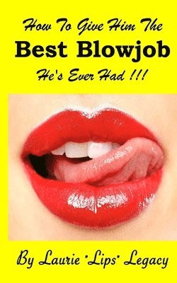 Laurie Lips Legacy - How to Give Him the Best Blowjob He's Ever Had !, Häftad