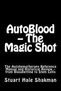AutoBlood -- The Magic Shot: The Autohemotherapy Reference Manual and Historical Review -- from Bloodletting to Stem Cells