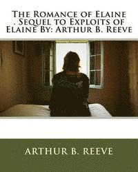 The Romance of Elaine . Sequel to Exploits of Elaine By: Arthur B. Reeve