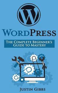 Justin Gibbs - WordPress: The Complete Beginner's Guide to Mastery, Häftad. Tillgänglighet: Lägg i varukorg