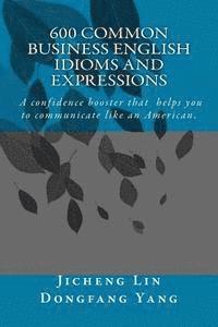 Jason Lin, Jenny Yang - 600 Common Business English Idioms and Expressions: A Confidence Booster That Helps You to Communicate Like an American, Häftad
