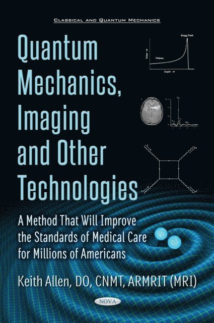 Keith Allen - Quantum Mechanics, Neuroscience, Cancer, and PET and MRI and other Technologies and a Method that really will improve the Standards of Medical Care for Millions of Americans, E-bok
