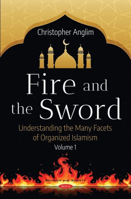 Christopher Anglim - Fire and the Sword: Understanding the Many Facets of Organized Islamism. Volume 1, E-bok