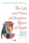 The Life and Times of Cleopatra, Queen of Egypt: A Study in the Origin of the Roman Empire
