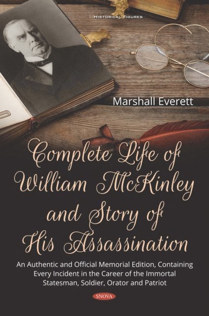 Marshall Everett - Complete Life of William McKinley and Story of His Assassination: An Authentic and Official Memorial Edition, Containing Every Incident in the Career of the Immortal Statesman, Soldier, Orator and Patriot, E-bok