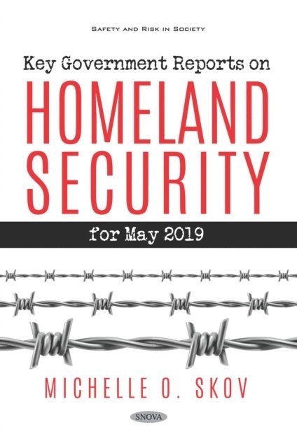 Ernest Clark - Key Government Reports. Volume 34: Homeland Security - May 2019, E-bok