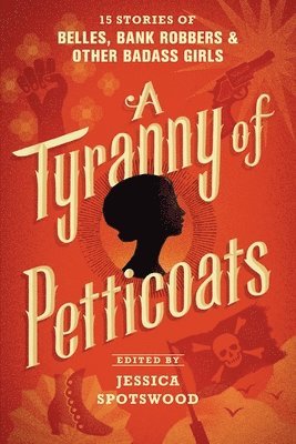Jessica Spotswood - A Tyranny of Petticoats: 15 Stories of Belles, Bank Robbers & Other Badass Girls, Häftad