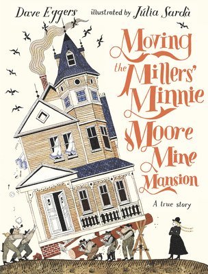 Dave Eggers - Moving the Millers' Minnie Moore Mine Mansion: A True Story, Inbunden