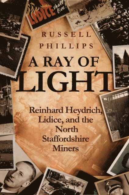 Russell Phillips - Ray of Light: Reinhard Heydrich, Lidice, and the North Staffordshire Miners, E-bok