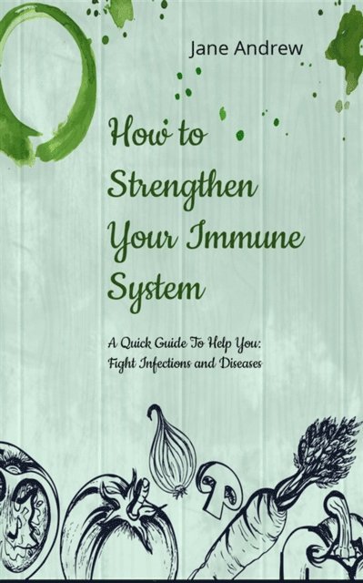 Jane Andrews - How to Strengthen Your Immune System: A Quick Guide to Fight Infection and Diseases, E-bok