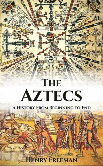 Henry Freeman - Aztecs: A History From Beginning to End, E-bok