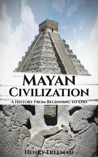 Henry Freeman - Mayan Civilization: A History From Beginning to End, E-bok