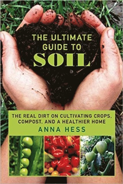 Anna Hess - Ultimate Guide to Soil: The Real Dirt on Cultivating Crops, Compost, and a Healthier Home, E-bok