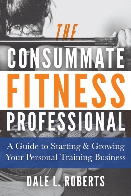 Dale L. Roberts - Consummate Fitness Professional: A Guide to Starting & Growing Your Personal Training Business, E-bok