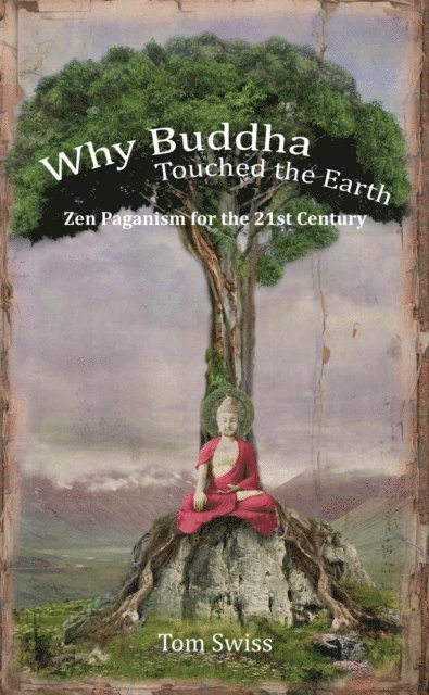 Tom Swiss - Why Buddha Touched the Earth Zen Paganism for the 21st Century, E-bok