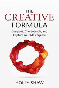 Holly Shaw - The Creative Formula: Compose, Choreograph, and Capture Your Masterpiece, Häftad