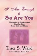 I Am Enough & So Are You: 7 Principles to Breakthrough Life, After Lies, Hurt, Guilt and Shame