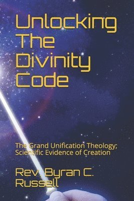 Byran C. Russell - Unlocking The Divinity Code: The Grand Unification Theology; Scientific Evidence of Creation, Häftad. Tillgänglighet: Lägg i varukorg