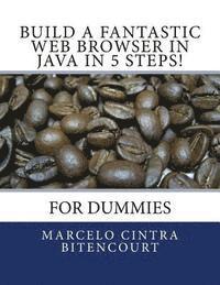 Build a fantastic web browser in Java in 5 steps!: For dummies