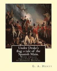 Under Drake's flag; a tale of the Spanish Main. With twelve full-page illus. by: : Gordon Browne--Gordon Frederick Browne (15 April 1858 - 27 May 1932