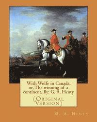 With Wolfe in Canada, or, The winning of a continent. By: G. A. Henty: (Original Version)