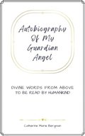 Autobiography of My Guardian Angel: Divine Words From Above to be Read by Humankind